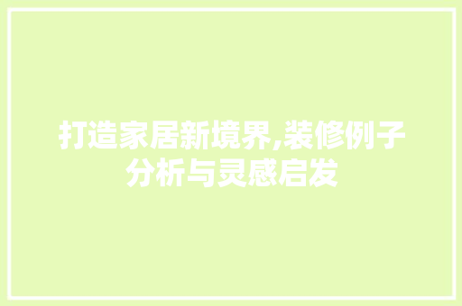 打造家居新境界,装修例子分析与灵感启发 打造家居新境界,装修例子分析与灵感启发 家居装饰