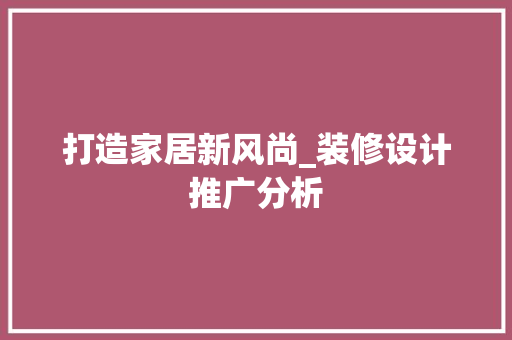 打造家居新风尚_装修设计推广分析 打造家居新风尚_装修设计推广分析 家居设计