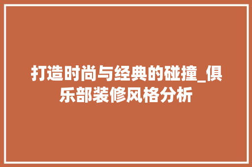 打造时尚与经典的碰撞_俱乐部装修风格分析 打造时尚与经典的碰撞_俱乐部装修风格分析 买房须知