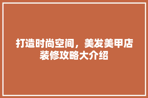 打造时尚空间，美发美甲店装修攻略大介绍 打造时尚空间，美发美甲店装修攻略大介绍 家居装饰