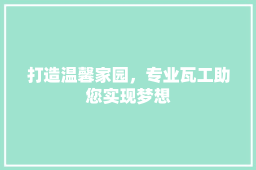 打造温馨家园，专业瓦工助您实现梦想 打造温馨家园，专业瓦工助您实现梦想 装修知识