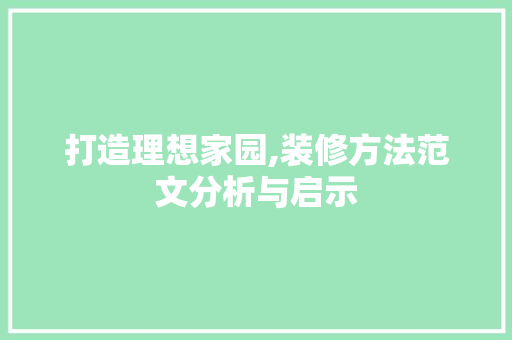 打造理想家园,装修方法范文分析与启示 打造理想家园,装修方法范文分析与启示 家居装饰