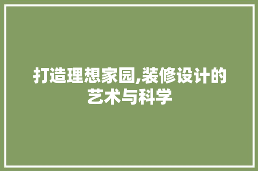 打造理想家园,装修设计的艺术与科学 打造理想家园,装修设计的艺术与科学 二手房