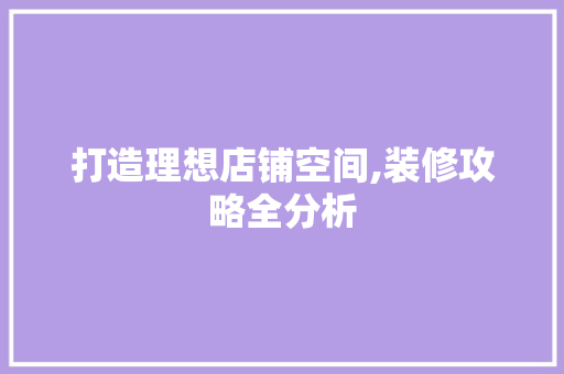打造理想店铺空间,装修攻略全分析 打造理想店铺空间,装修攻略全分析 二手房