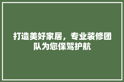 打造美好家居，专业装修团队为您保驾护航 打造美好家居，专业装修团队为您保驾护航 家居设计