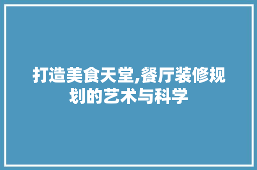打造美食天堂,餐厅装修规划的艺术与科学 打造美食天堂,餐厅装修规划的艺术与科学 家居设计