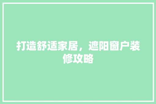 打造舒适家居，遮阳窗户装修攻略 打造舒适家居，遮阳窗户装修攻略 买房须知