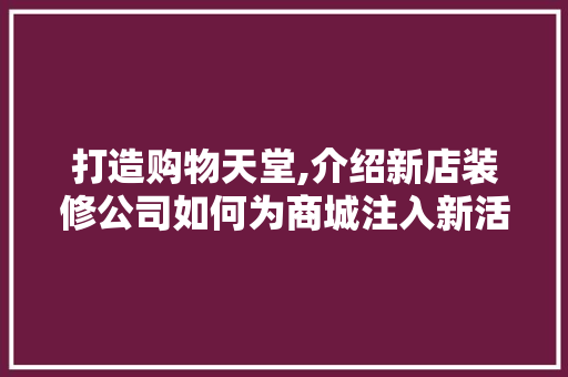 打造购物天堂,介绍新店装修公司如何为商城注入新活力 打造购物天堂,介绍新店装修公司如何为商城注入新活力 家居设计