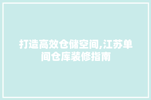 打造高效仓储空间,江苏单间仓库装修指南 打造高效仓储空间,江苏单间仓库装修指南 家居设计