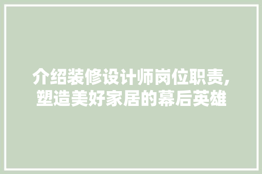 介绍装修设计师岗位职责,塑造美好家居的幕后英雄 介绍装修设计师岗位职责,塑造美好家居的幕后英雄 二手房