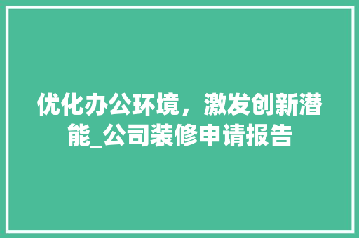 优化办公环境，激发创新潜能_公司装修申请报告 优化办公环境，激发创新潜能_公司装修申请报告 二手房
