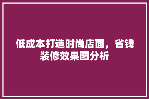 低成本打造时尚店面，省钱装修效果图分析 低成本打造时尚店面，省钱装修效果图分析 家居装饰