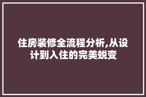 住房装修全流程分析,从设计到入住的完美蜕变 住房装修全流程分析,从设计到入住的完美蜕变 装修知识