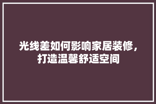 光线差如何影响家居装修，打造温馨舒适空间 光线差如何影响家居装修，打造温馨舒适空间 家居设计