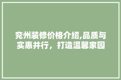 兖州装修价格介绍,品质与实惠并行，打造温馨家园 兖州装修价格介绍,品质与实惠并行，打造温馨家园 家居设计