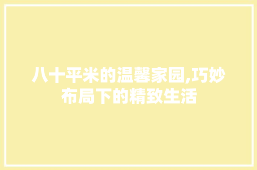 八十平米的温馨家园,巧妙布局下的精致生活 八十平米的温馨家园,巧妙布局下的精致生活 家居装饰