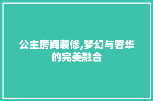公主房间装修,梦幻与奢华的完美融合 公主房间装修,梦幻与奢华的完美融合 二手房