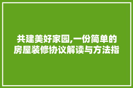 共建美好家园,一份简单的房屋装修协议解读与方法指南 共建美好家园,一份简单的房屋装修协议解读与方法指南 家居装饰