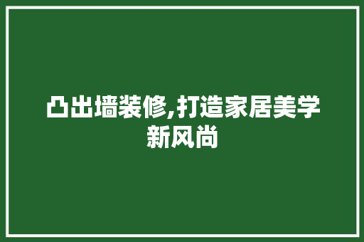 凸出墙装修,打造家居美学新风尚 凸出墙装修,打造家居美学新风尚 买房须知