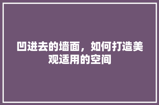 凹进去的墙面，如何打造美观适用的空间 凹进去的墙面，如何打造美观适用的空间 家居设计