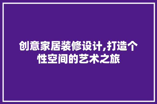 创意家居装修设计,打造个性空间的艺术之旅 创意家居装修设计,打造个性空间的艺术之旅 家居设计