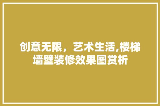 创意无限，艺术生活,楼梯墙壁装修效果图赏析 创意无限，艺术生活,楼梯墙壁装修效果图赏析 装修知识