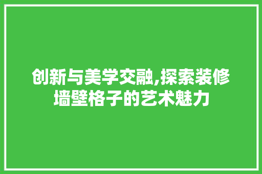 创新与美学交融,探索装修墙壁格子的艺术魅力 创新与美学交融,探索装修墙壁格子的艺术魅力 家居装饰