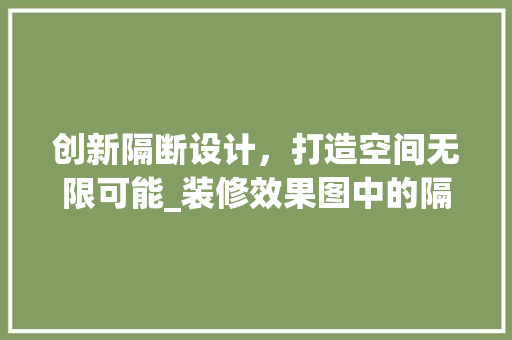 创新隔断设计，打造空间无限可能_装修效果图中的隔断美学分析 创新隔断设计，打造空间无限可能_装修效果图中的隔断美学分析 家居设计