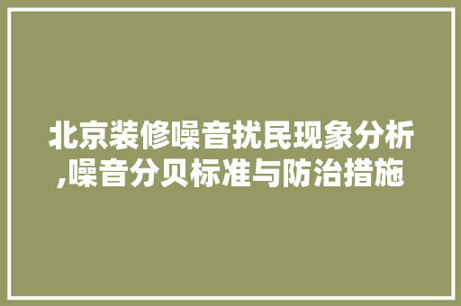 北京装修噪音扰民现象分析,噪音分贝标准与防治措施 北京装修噪音扰民现象分析,噪音分贝标准与防治措施 二手房
