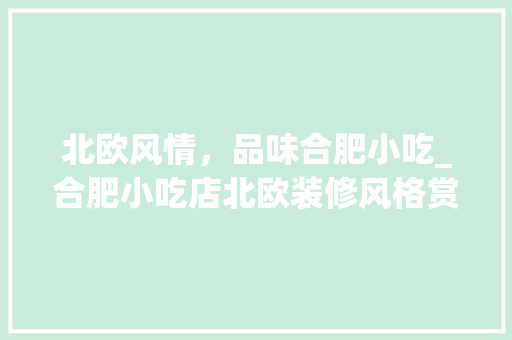 北欧风情，品味合肥小吃_合肥小吃店北欧装修风格赏析 北欧风情，品味合肥小吃_合肥小吃店北欧装修风格赏析 家居装饰