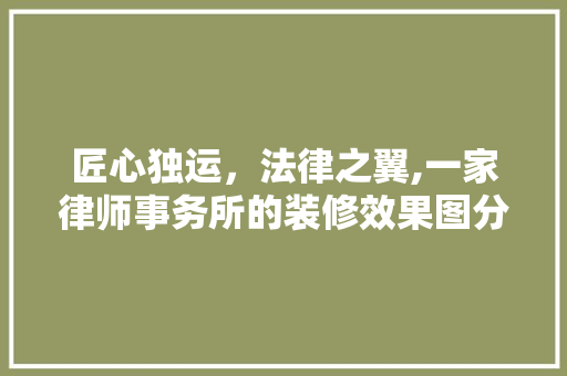 匠心独运，法律之翼,一家律师事务所的装修效果图分析 匠心独运，法律之翼,一家律师事务所的装修效果图分析 装修知识