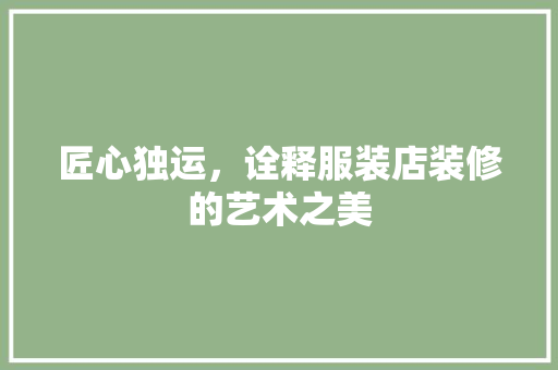 匠心独运，诠释服装店装修的艺术之美 匠心独运，诠释服装店装修的艺术之美 家居设计