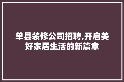 单县装修公司招聘,开启美好家居生活的新篇章 单县装修公司招聘,开启美好家居生活的新篇章 买房须知