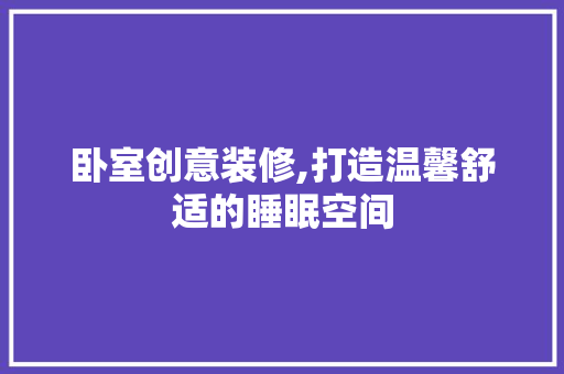 卧室创意装修,打造温馨舒适的睡眠空间 卧室创意装修,打造温馨舒适的睡眠空间 买房须知