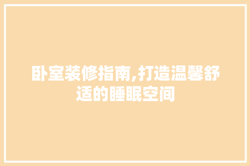 卧室装修指南,打造温馨舒适的睡眠空间 卧室装修指南,打造温馨舒适的睡眠空间 装修知识