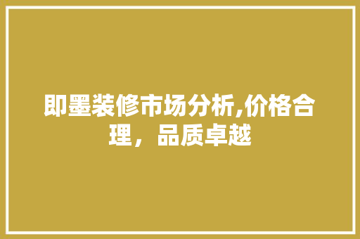 即墨装修市场分析,价格合理，品质卓越 即墨装修市场分析,价格合理，品质卓越 家居设计