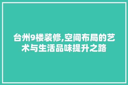 台州9楼装修,空间布局的艺术与生活品味提升之路 台州9楼装修,空间布局的艺术与生活品味提升之路 买房须知