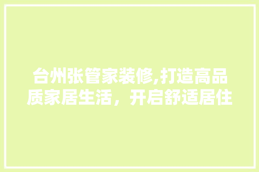 台州张管家装修,打造高品质家居生活，开启舒适居住新篇章 台州张管家装修,打造高品质家居生活，开启舒适居住新篇章 家居设计