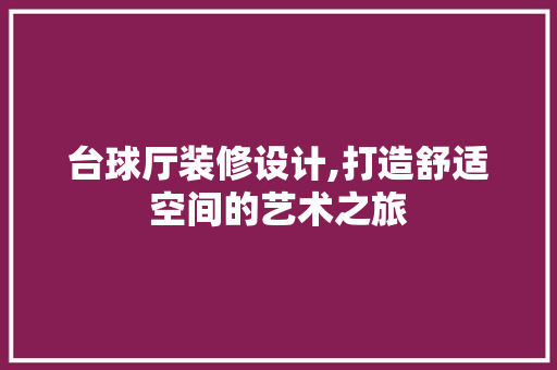 台球厅装修设计,打造舒适空间的艺术之旅 台球厅装修设计,打造舒适空间的艺术之旅 装修知识