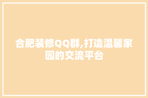 合肥装修QQ群,打造温馨家园的交流平台 合肥装修QQ群,打造温馨家园的交流平台 家居设计