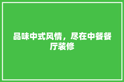 品味中式风情，尽在中餐餐厅装修 品味中式风情，尽在中餐餐厅装修 买房须知