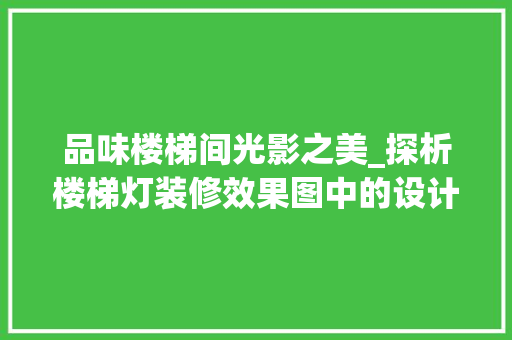 品味楼梯间光影之美_探析楼梯灯装修效果图中的设计精髓 品味楼梯间光影之美_探析楼梯灯装修效果图中的设计精髓 家居设计