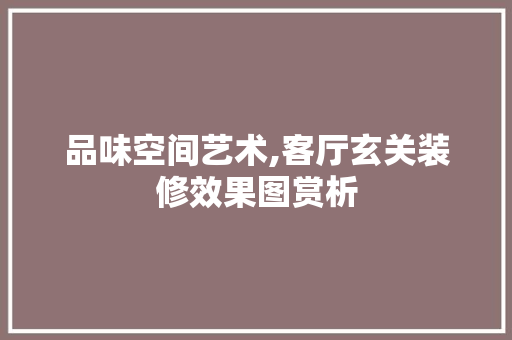 品味空间艺术,客厅玄关装修效果图赏析 品味空间艺术,客厅玄关装修效果图赏析 买房须知