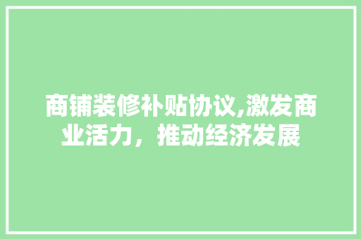 商铺装修补贴协议,激发商业活力，推动经济发展 商铺装修补贴协议,激发商业活力，推动经济发展 家居设计