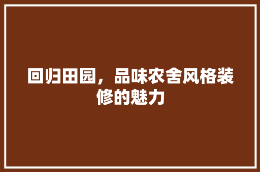 回归田园，品味农舍风格装修的魅力 回归田园，品味农舍风格装修的魅力 二手房