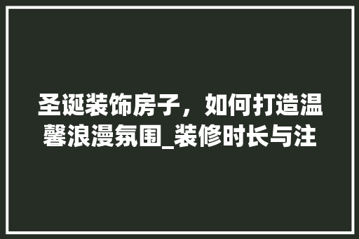 圣诞装饰房子，如何打造温馨浪漫氛围_装修时长与注意事项 圣诞装饰房子，如何打造温馨浪漫氛围_装修时长与注意事项 二手房