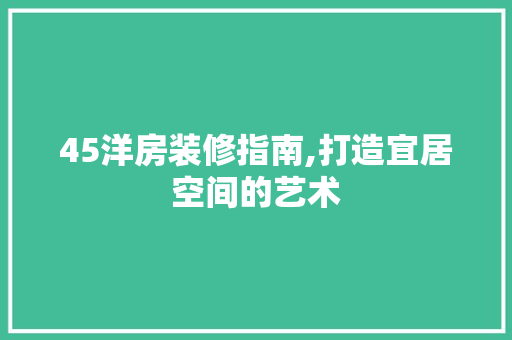 45洋房装修指南,打造宜居空间的艺术 45洋房装修指南,打造宜居空间的艺术 家居设计