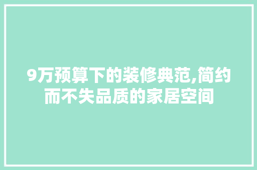 9万预算下的装修典范,简约而不失品质的家居空间 9万预算下的装修典范,简约而不失品质的家居空间 家居装饰