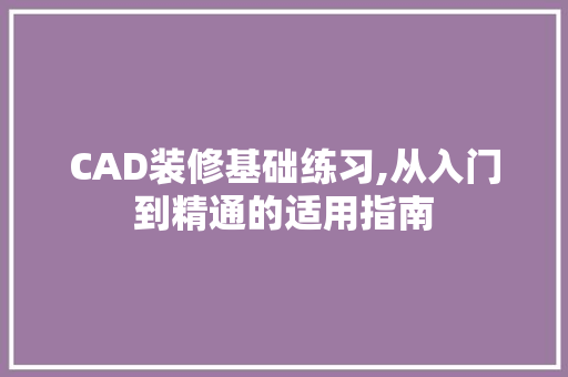 CAD装修基础练习,从入门到精通的适用指南 CAD装修基础练习,从入门到精通的适用指南 二手房