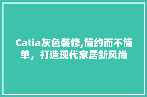 Catia灰色装修,简约而不简单，打造现代家居新风尚 Catia灰色装修,简约而不简单，打造现代家居新风尚 装修知识